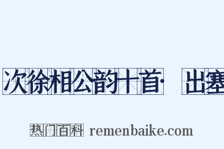 次徐相公韵十首·出塞是什么意思的图片